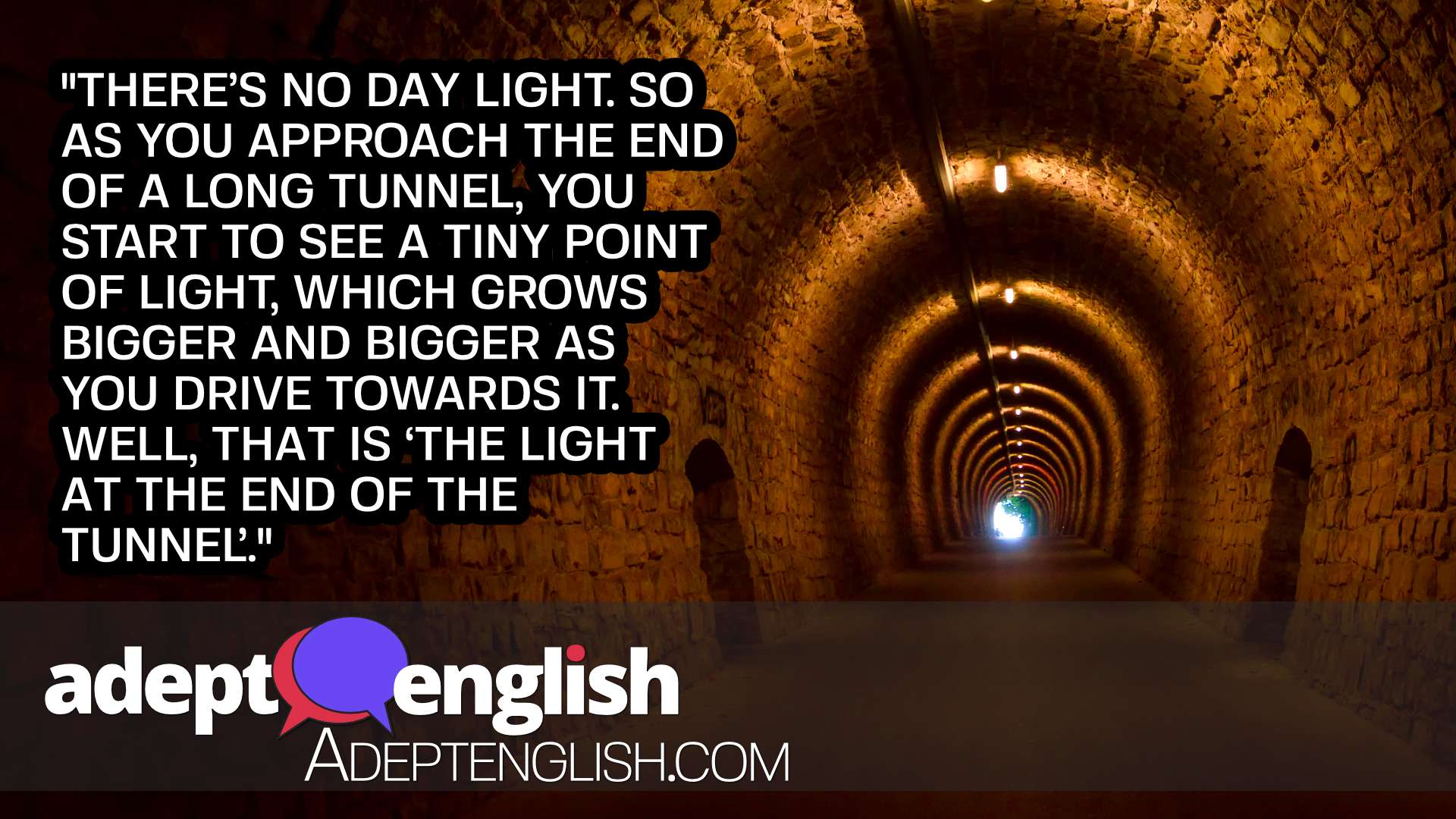 A photograph of a long underground tunnel with stone walls and in the distance a bright tunnel exit into the daylight beyond. Used to help explain the English language idiom of light at the end of the tunnel.